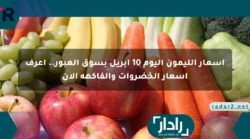 أسعار الليمون اليوم 10 أبريل بسوق العبور.. اعرف أسعار الخضروات والفاكهة الآن